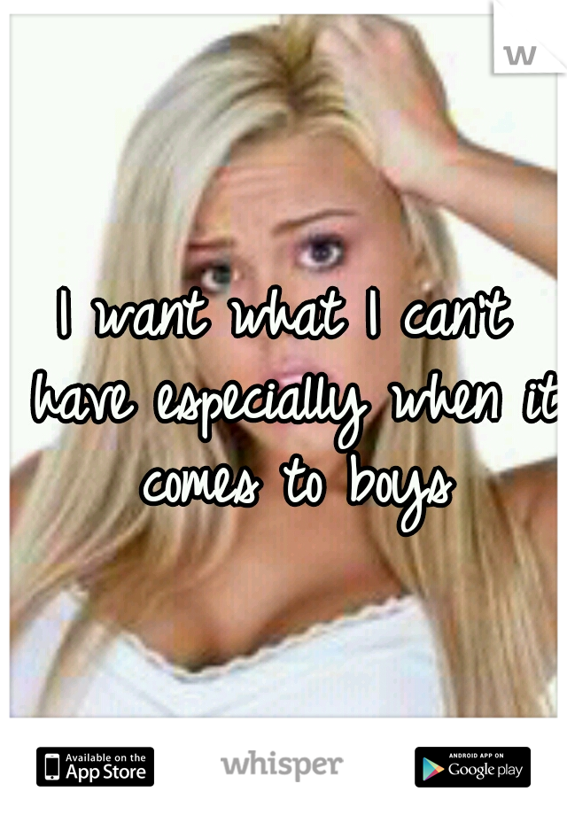I want what I can't have especially when it comes to boys