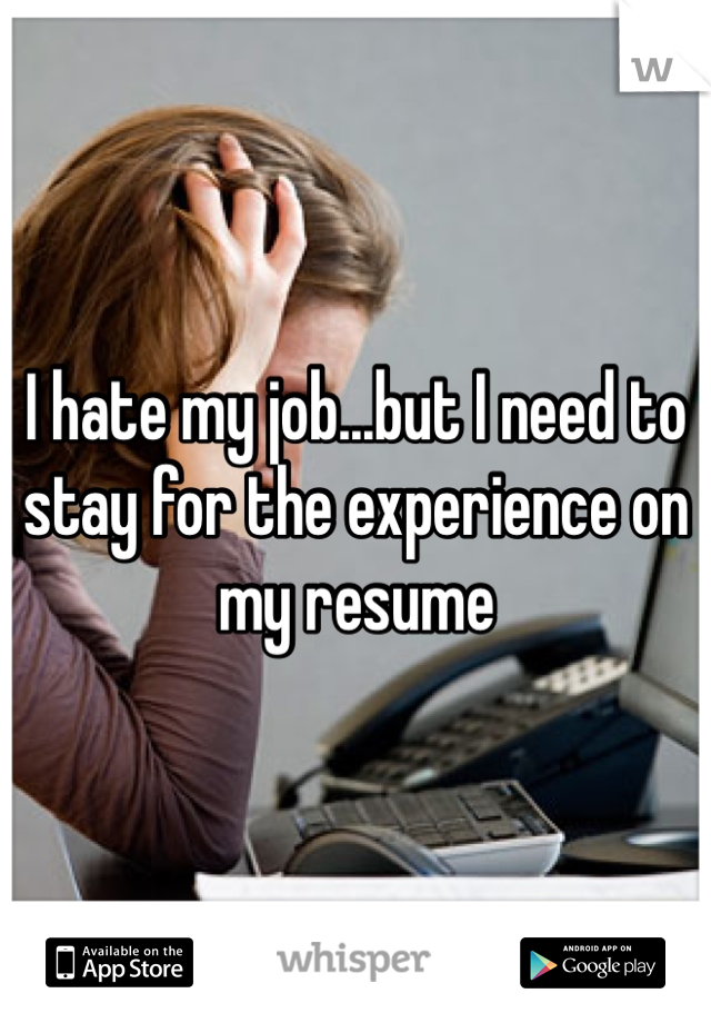 I hate my job...but I need to stay for the experience on my resume 