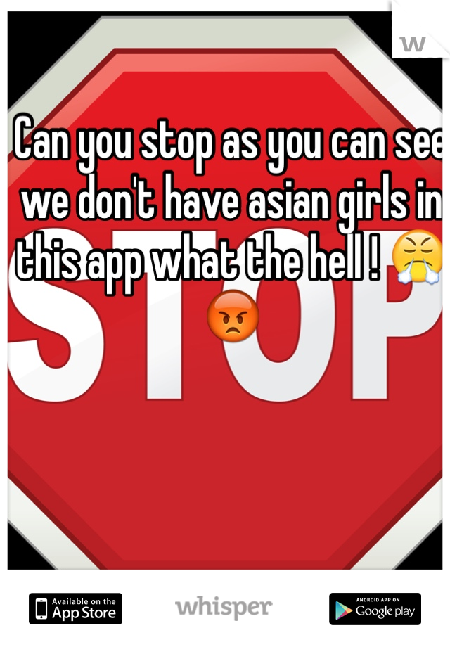 Can you stop as you can see we don't have asian girls in this app what the hell ! 😤😡
