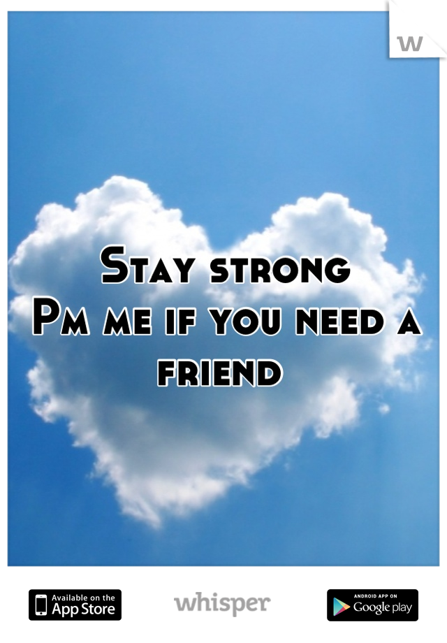 Stay strong
Pm me if you need a friend 