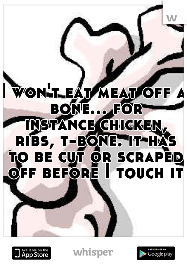 I won't eat meat off a bone... for instance chicken, ribs, t-bone. it has to be cut or scraped off before I touch it