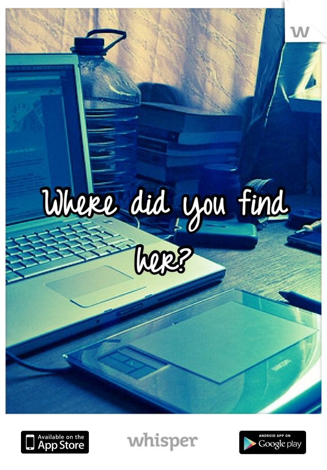 Where did you find her?
