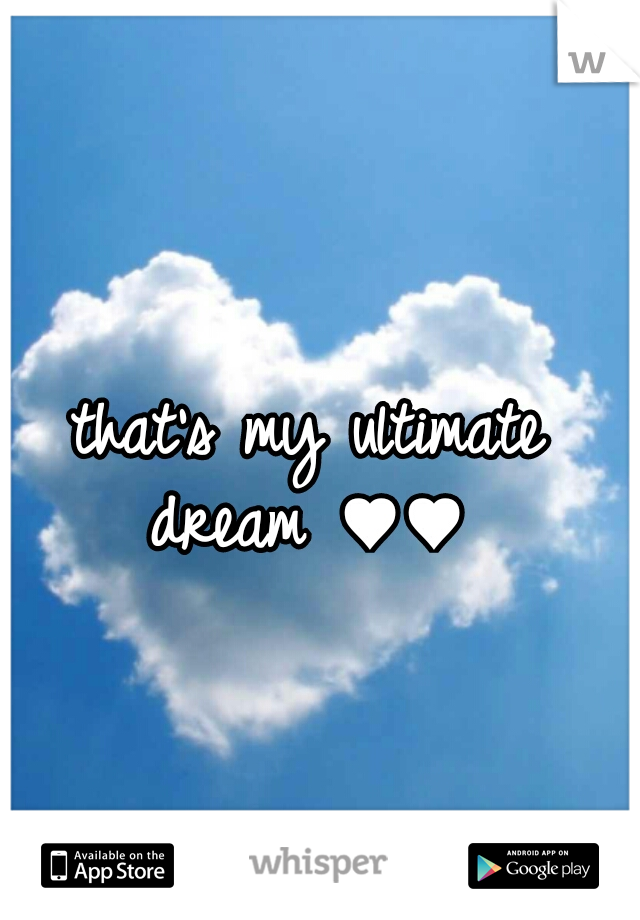 that's my ultimate dream ♥♥ 