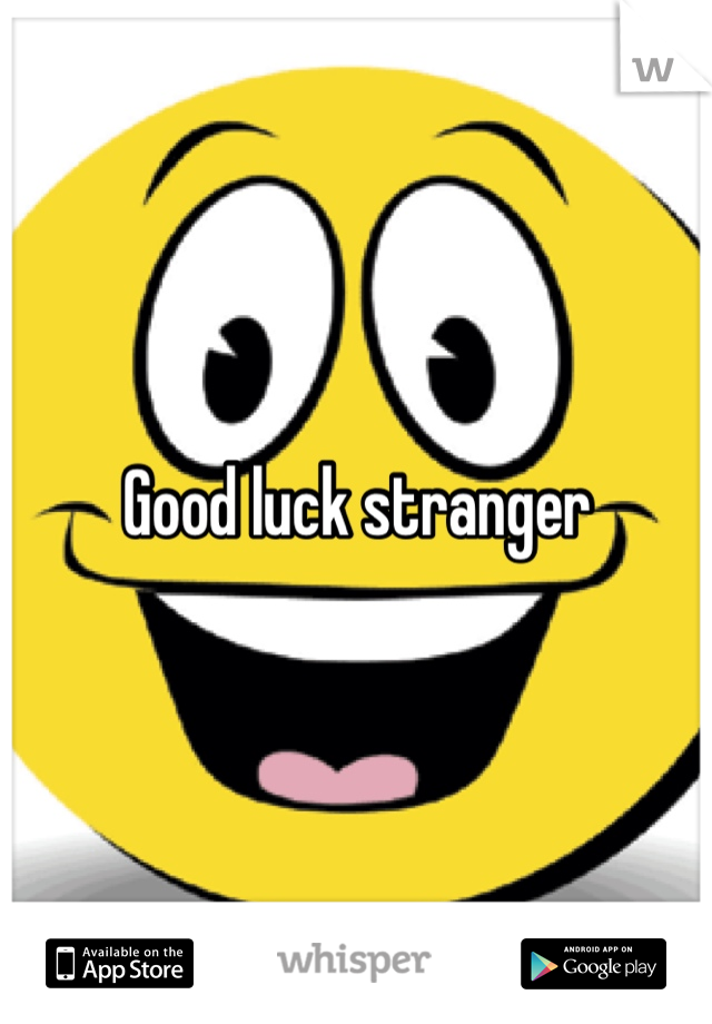 Good luck stranger 