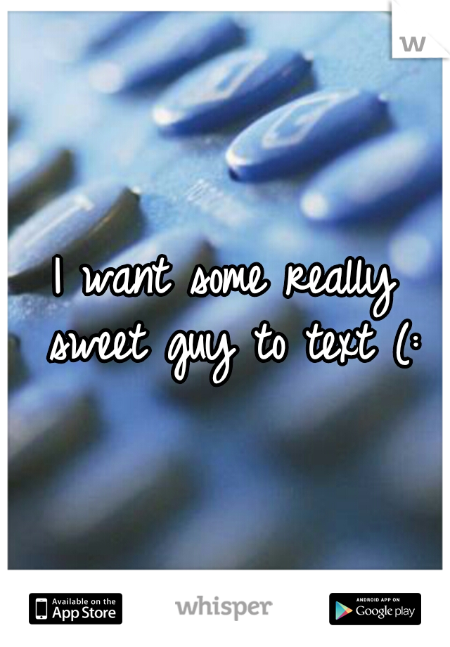 I want some really sweet guy to text (: