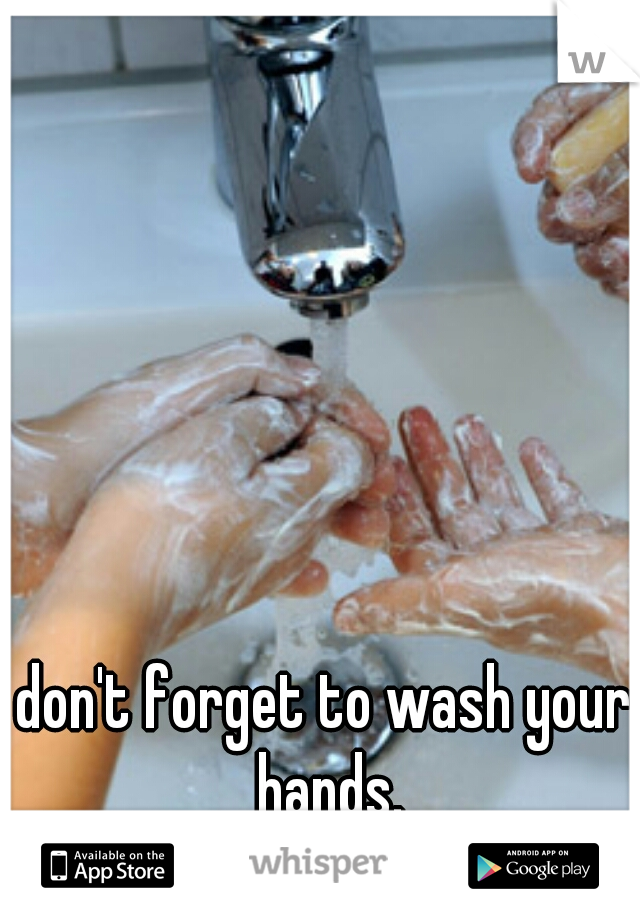 don't forget to wash your hands.