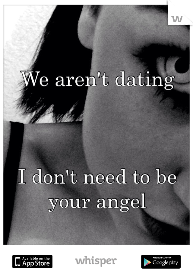 We aren't dating 



I don't need to be your angel 