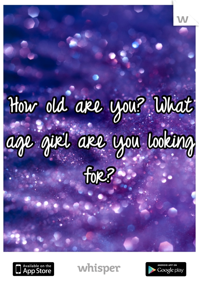 How old are you? What age girl are you looking for?