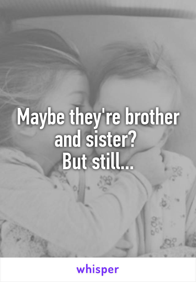 Maybe they're brother and sister? 
But still...