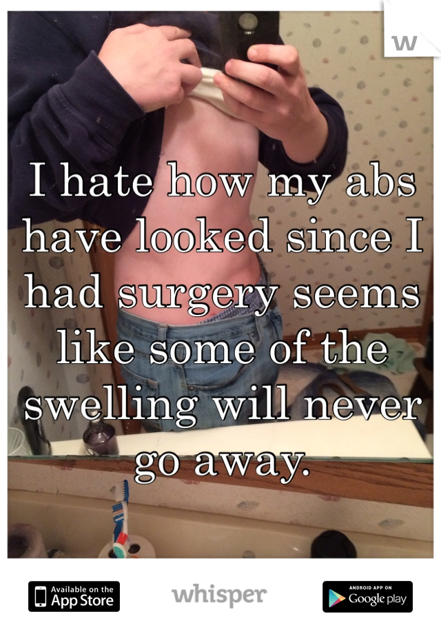 I hate how my abs have looked since I had surgery seems like some of the swelling will never go away. 