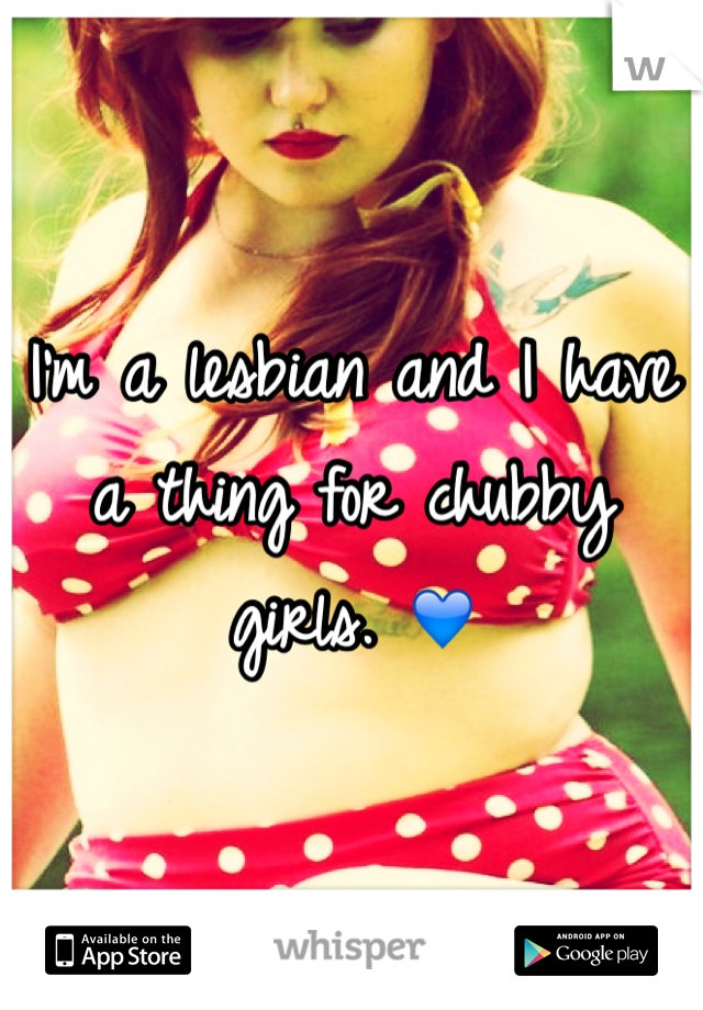I'm a lesbian and I have a thing for chubby girls. 💙