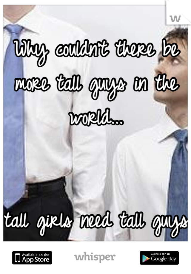 Why couldn't there be more tall guys in the world...


tall girls need tall guys 