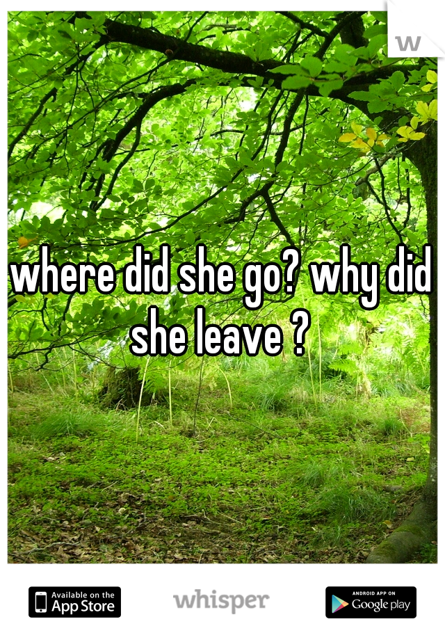 where did she go? why did she leave ? 