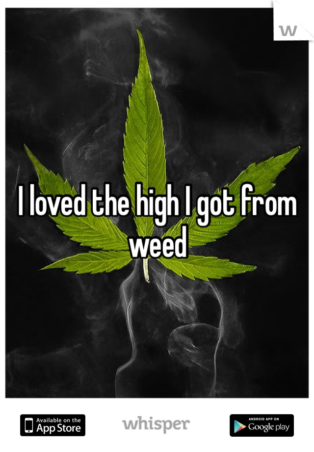 I loved the high I got from weed