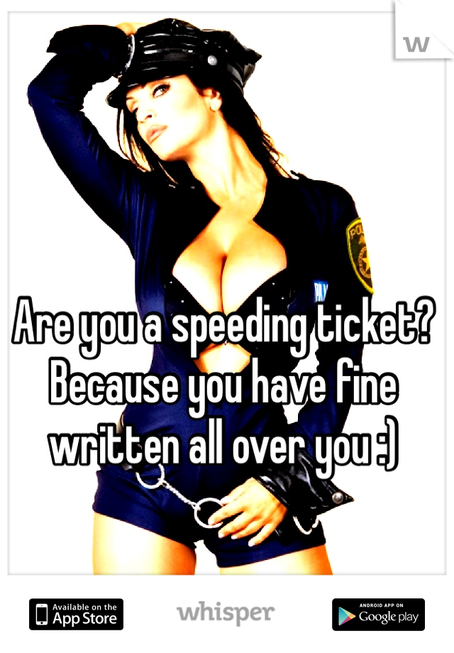 Are you a speeding ticket? Because you have fine written all over you :)