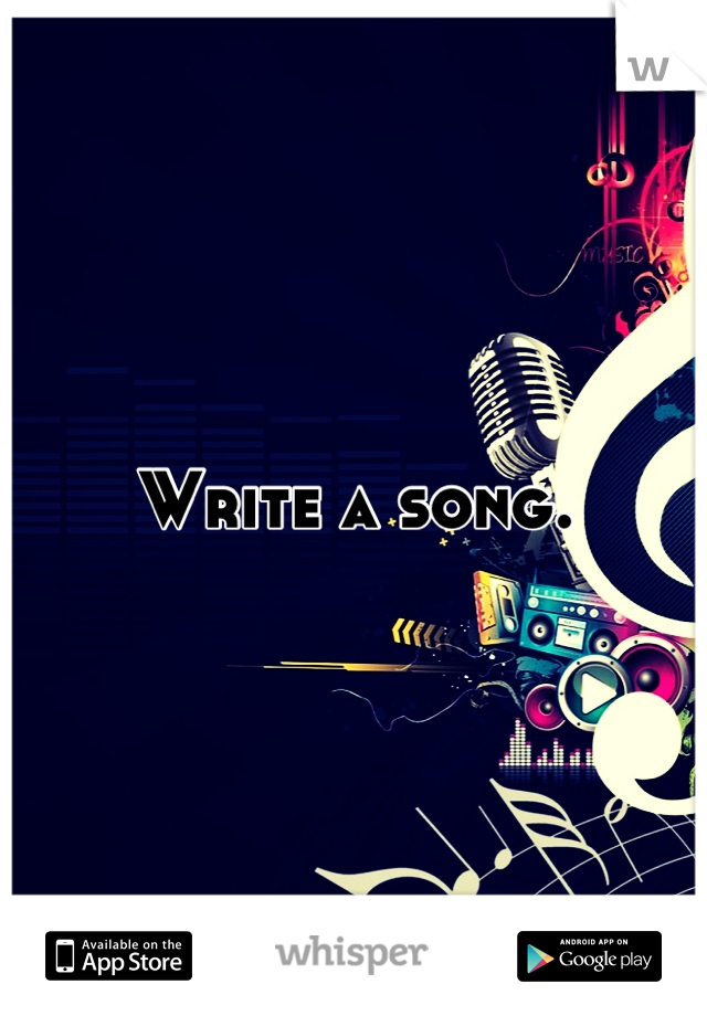Write a song.