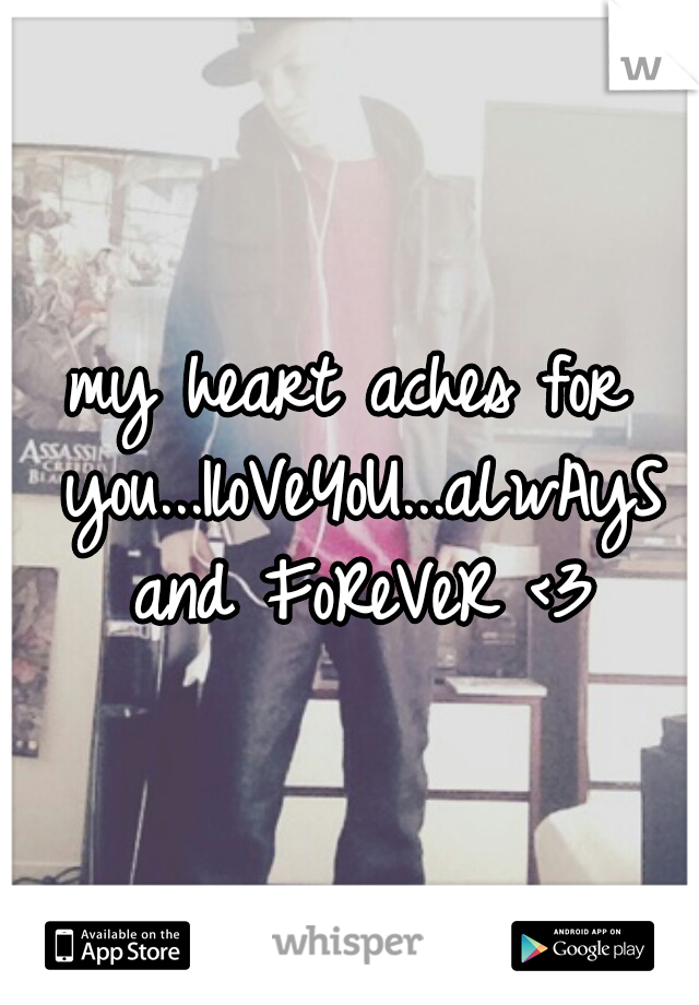 my heart aches for you...IloVeYoU...aLwAyS and FoReVeR <3