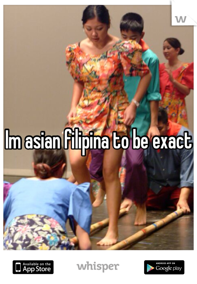 Im asian filipina to be exact