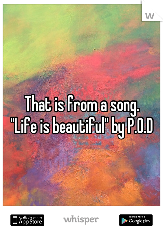 That is from a song.
 "Life is beautiful" by P.O.D 