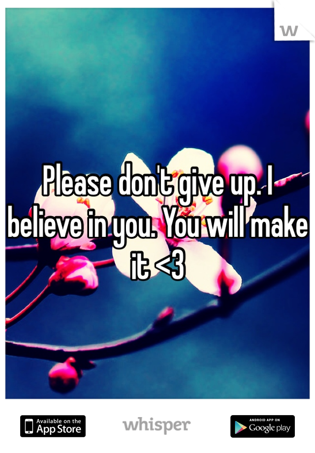 Please don't give up. I believe in you. You will make it <3
