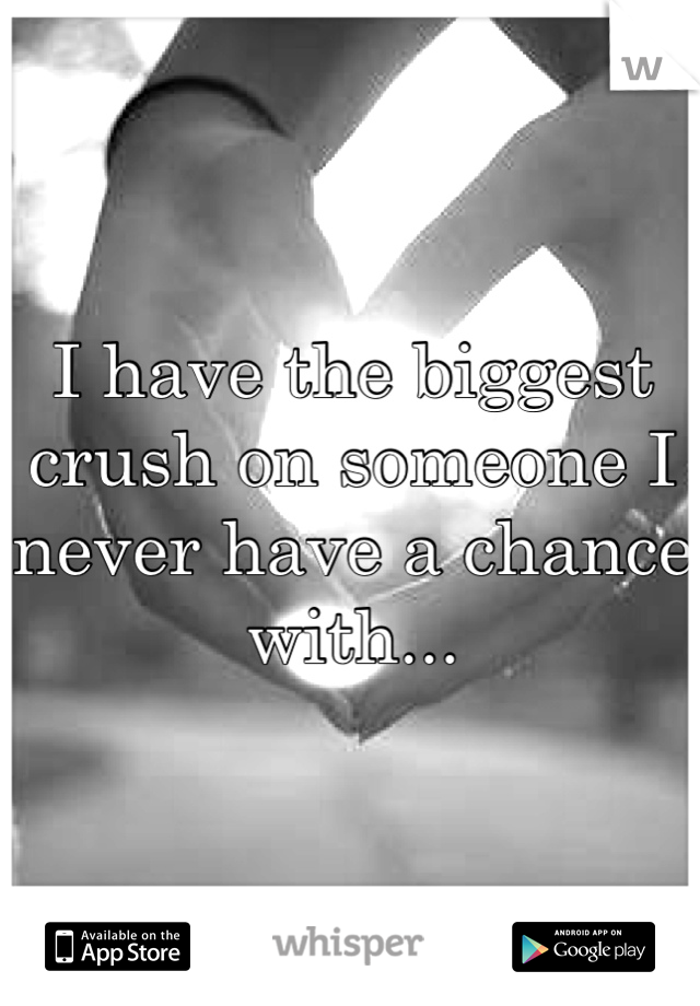 I have the biggest crush on someone I never have a chance with...