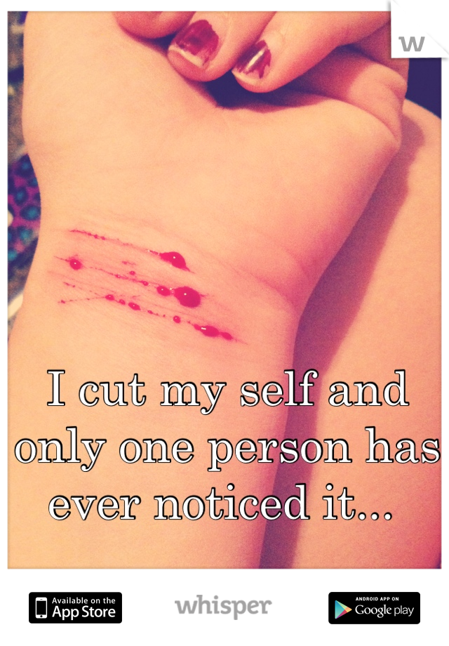 I cut my self and only one person has ever noticed it... 