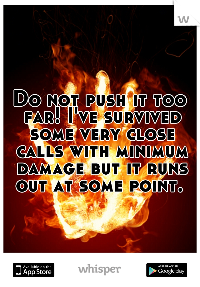 Do not push it too far! I've survived some very close calls with minimum damage but it runs out at some point. 
