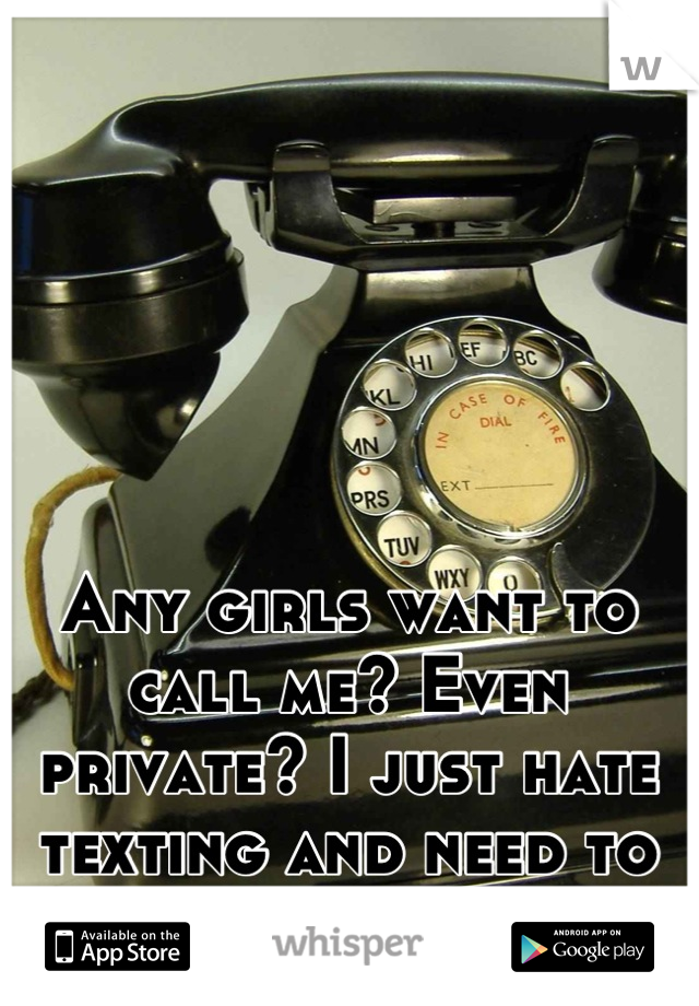 Any girls want to call me? Even private? I just hate texting and need to talk