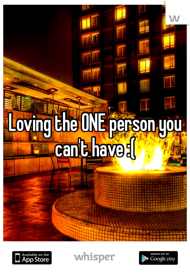 Loving the ONE person you can't have :(