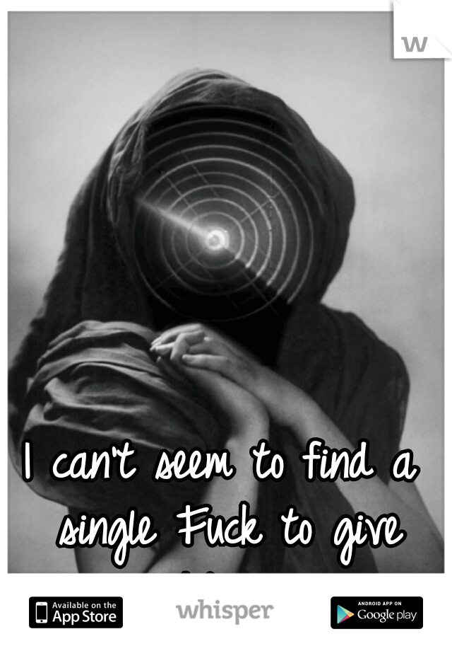 I can't seem to find a single Fuck to give right now. 