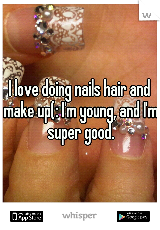 I love doing nails hair and make up(: I'm young, and I'm super good.