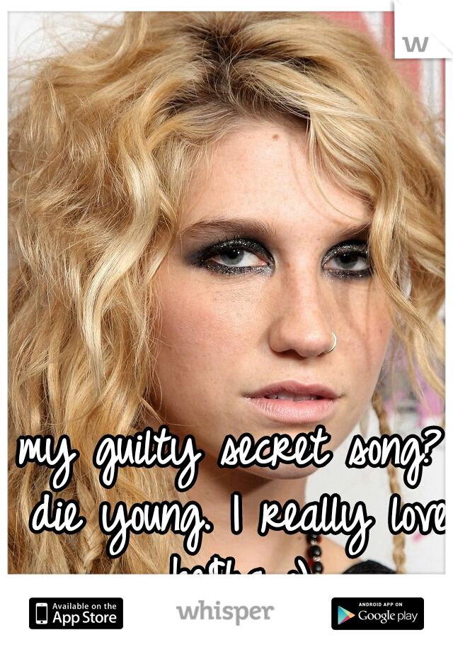 my guilty secret song? die young. I really love ke$ha :)