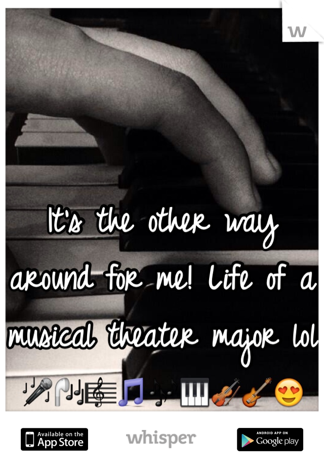 It's the other way around for me! Life of a musical theater major lol 🎤🎧🎼🎵🎶🎹🎻🎸😍