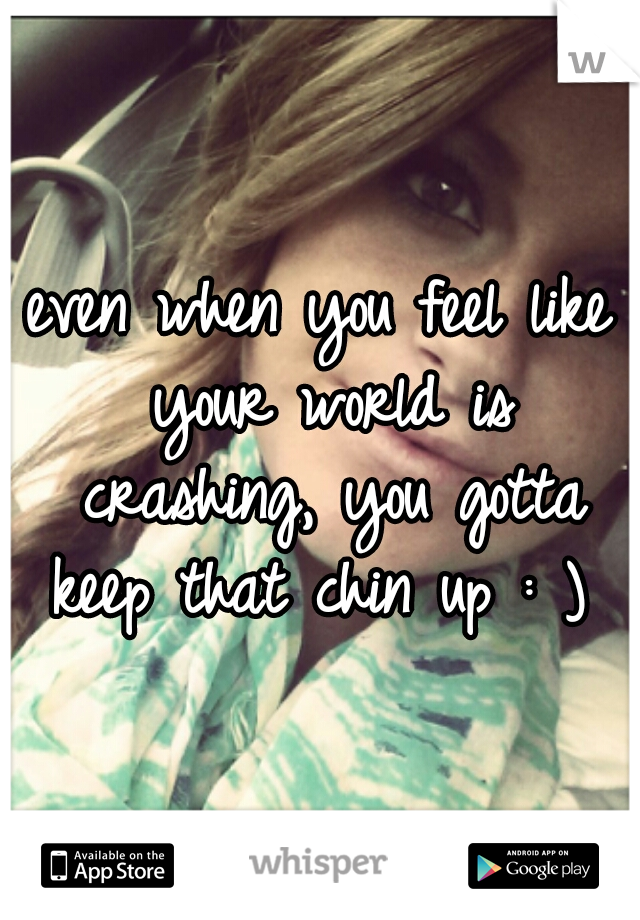 even when you feel like your world is crashing, you gotta keep that chin up : ) 