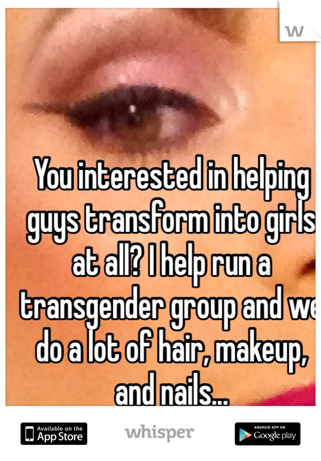 You interested in helping guys transform into girls at all? I help run a transgender group and we do a lot of hair, makeup, and nails...