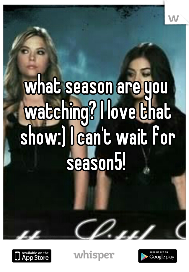 what season are you watching? I love that show:) I can't wait for season5! 