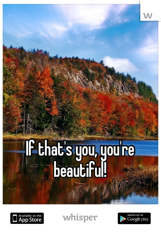 If that's you, you're beautiful! 