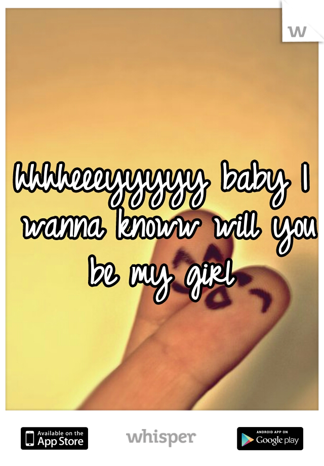hhhheeeyyyyy baby I wanna knoww will you be my girl 