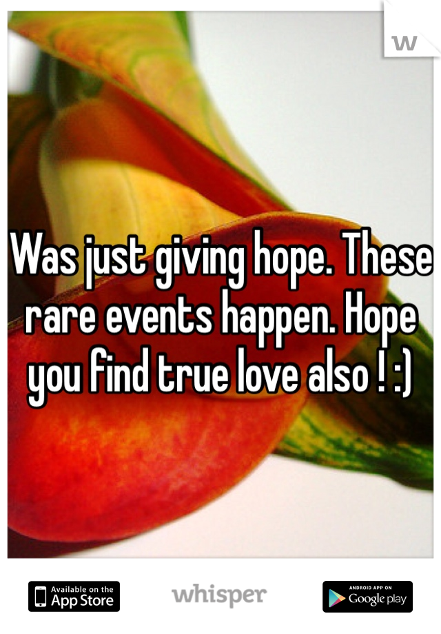 Was just giving hope. These rare events happen. Hope you find true love also ! :) 