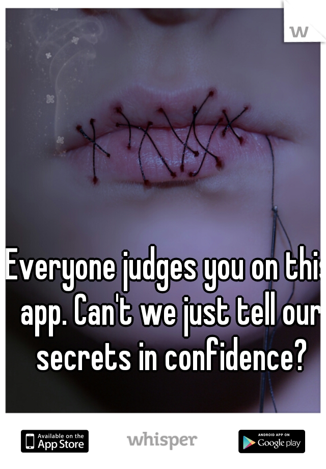 Everyone judges you on this app. Can't we just tell our secrets in confidence?