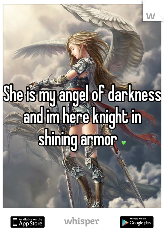 She is my angel of darkness and im here knight in shining armor 💚