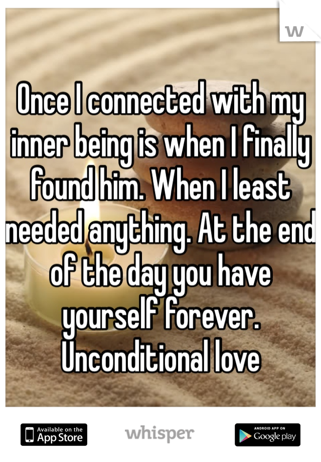 Once I connected with my inner being is when I finally found him. When I least needed anything. At the end of the day you have yourself forever. Unconditional love 