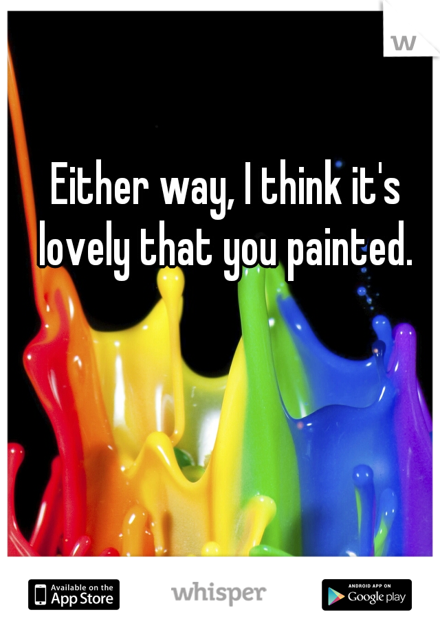 Either way, I think it's lovely that you painted. 