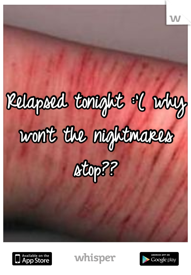 Relapsed tonight :'( why won't the nightmares stop??
