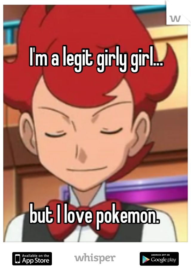 I'm a legit girly girl... 





but I love pokemon. 