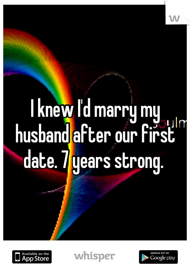 I knew I'd marry my husband after our first date. 7 years strong. 