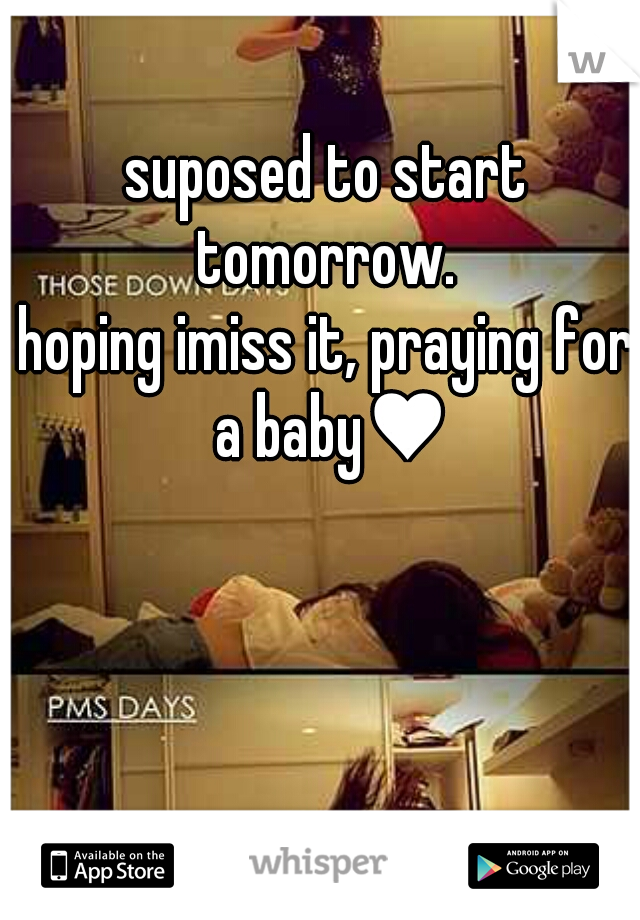 suposed to start tomorrow. 



hoping imiss it, praying for a baby♥