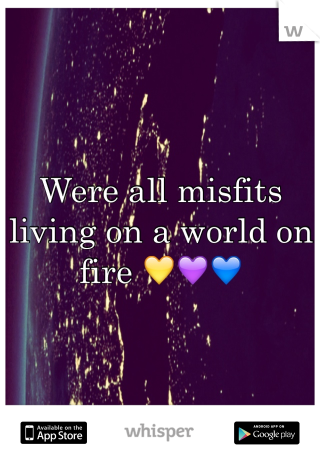 Were all misfits living on a world on fire 💛💜💙