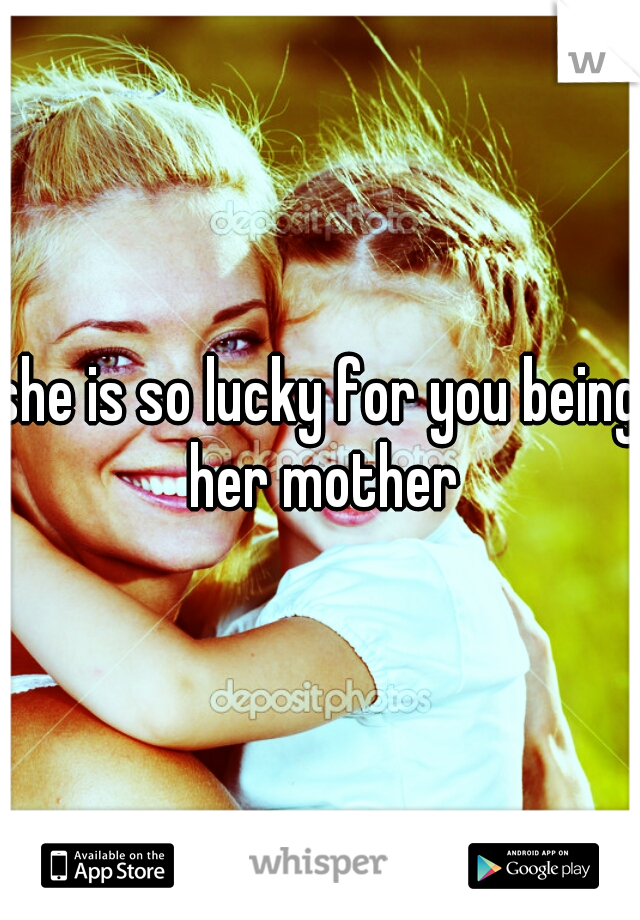 




she is so lucky for you being her mother