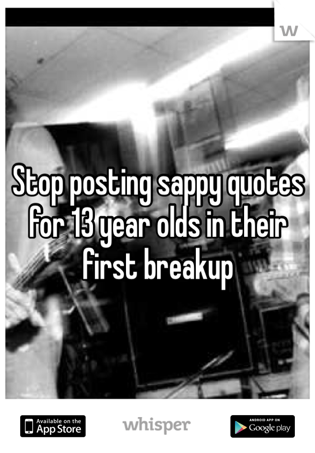 Stop posting sappy quotes for 13 year olds in their first breakup